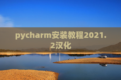 pycharm安装教程2021.2汉化 pycharm安装教程2021.2汉化